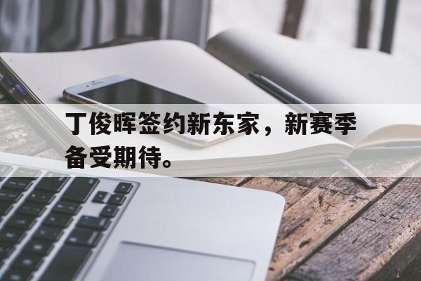 开云手机平台丁俊晖签约新东家,新赛季备受期待。后缀