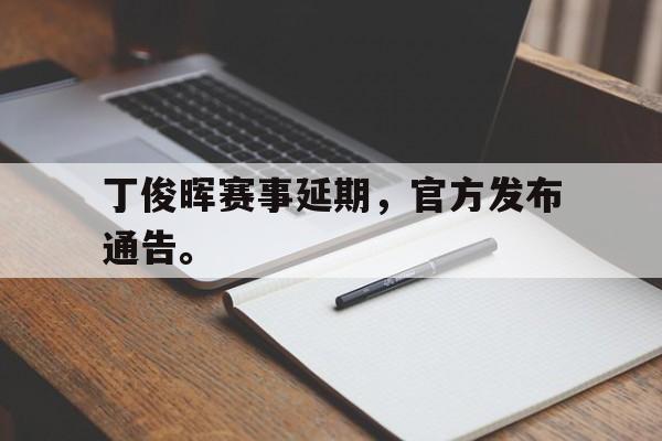 开云手机登录入口-丁俊晖赛事延期,官方发布通告。