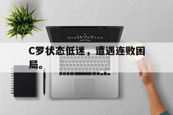 开云手机登录入口-C罗状态低迷,遭遇连败困局。