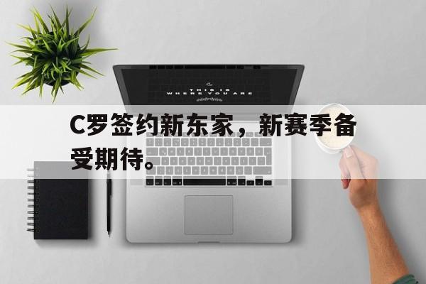 开云手机登录入口-C罗签约新东家,新赛季备受期待。