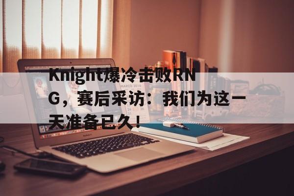 开云手机平台-Knight爆冷击败RNG,赛后采访:我们为这一天准备已久!