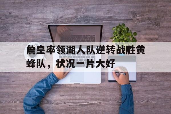 开云手机登录入口-詹皇率领湖人队逆转战胜黄蜂队,状况一片大好