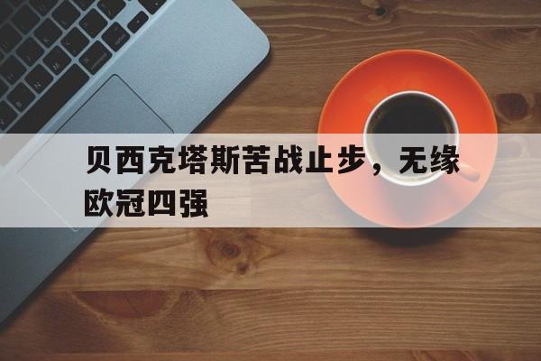 开云手机平台-贝西克塔斯苦战止步,无缘欧冠四强